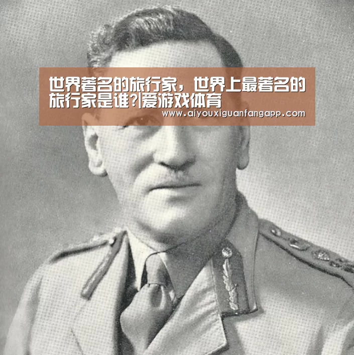 世界著名的旅行家,世界上最著名的旅行家是谁?|爱游戏体育(图1) 爱游戏体育