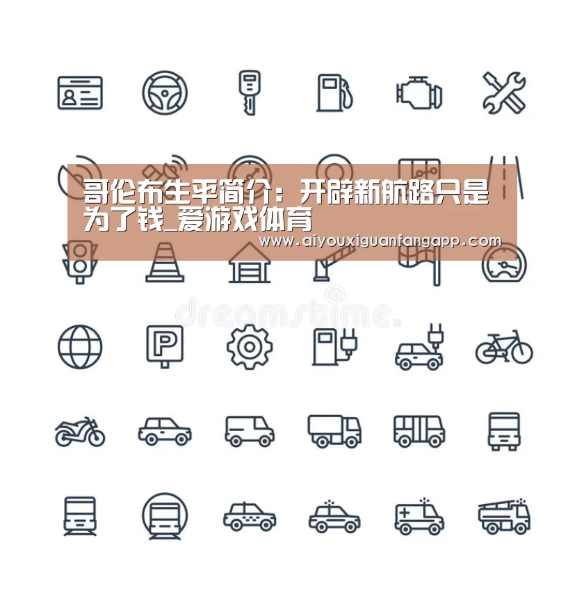 哥伦布生平简介:开辟新航路只是为了钱_爱游戏体育(图2) 爱游戏电竞