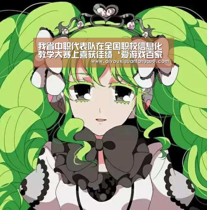 我省中职代表队在全国职校信息化教学大赛上喜获佳绩‘爱游戏百家乐’(图3) 爱游戏电竞