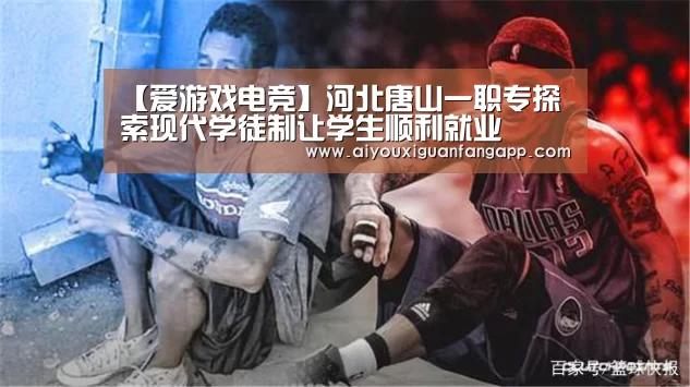 【爱游戏电竞】河北唐山一职专探索现代学徒制让学生顺利就业(图2) 爱游戏官方
