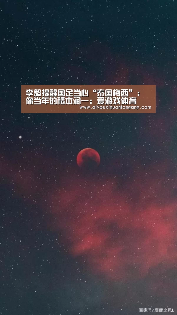 李毅提醒国足当心“泰国梅西”:像当年的稻本润一:爱游戏体育(图1) 爱游戏百家乐