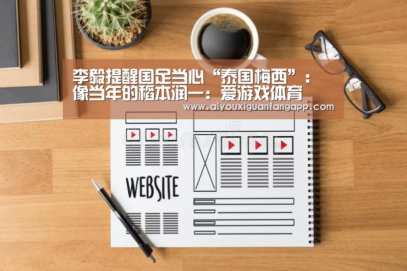 李毅提醒国足当心“泰国梅西”:像当年的稻本润一:爱游戏体育(图4) 爱游戏官方