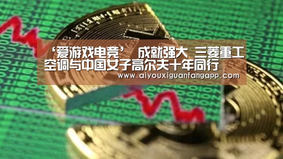 ‘爱游戏电竞’
成就强大 三菱重工空调与中国女子高尔夫十年同行(图1) 爱游戏官方