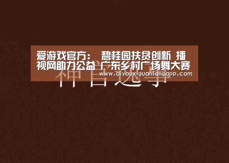 爱游戏官方:
碧桂园扶贫创新 播视网助力公益 广东乡村广场舞大赛收官(图3) 爱游戏体育