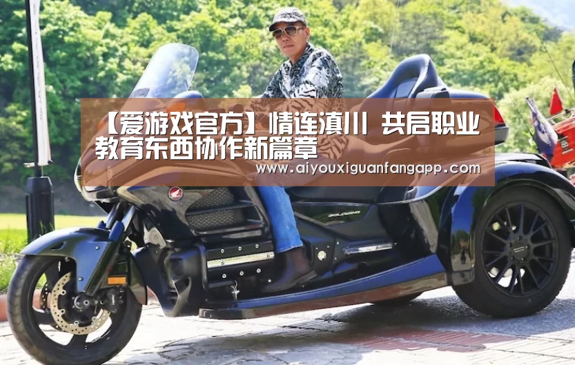 【爱游戏官方】情连滇川 共启职业教育东西协作新篇章(图2) 爱游戏官方