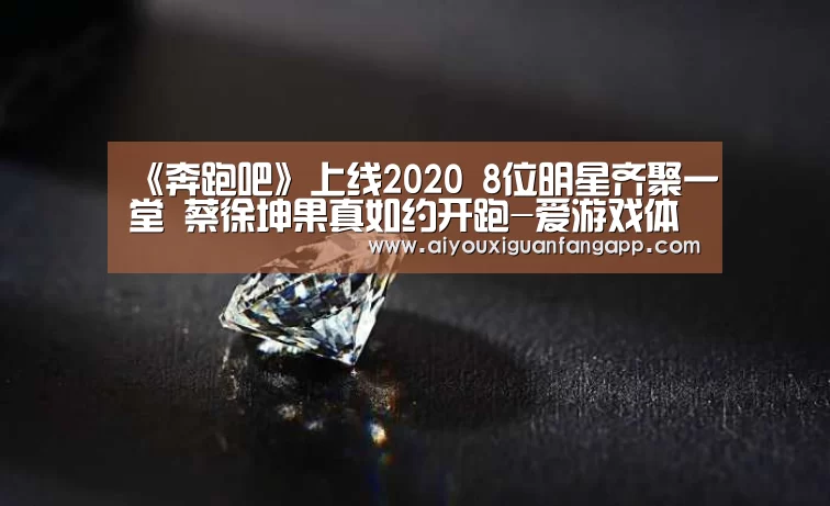 《奔跑吧》上线2020 8位明星齐聚一堂 蔡徐坤果真如约开跑-爱游戏体育(图2) 爱游戏百家乐