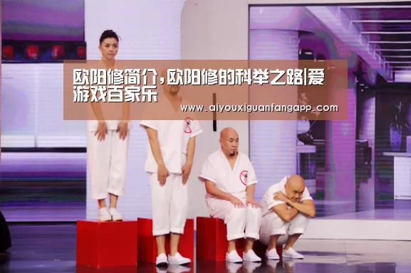 欧阳修简介,欧阳修的科举之路|爱游戏百家乐(图1) 爱游戏百家乐
