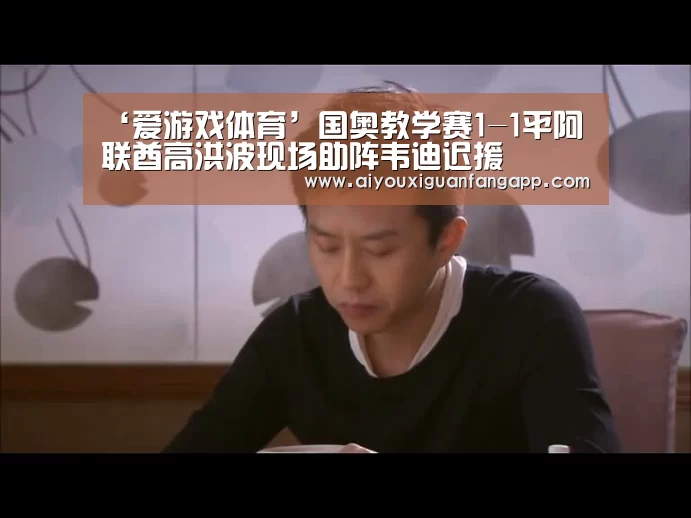 ‘爱游戏体育’国奥教学赛1-1平阿联酋高洪波现场助阵韦迪迟援(图3) 爱游戏体育