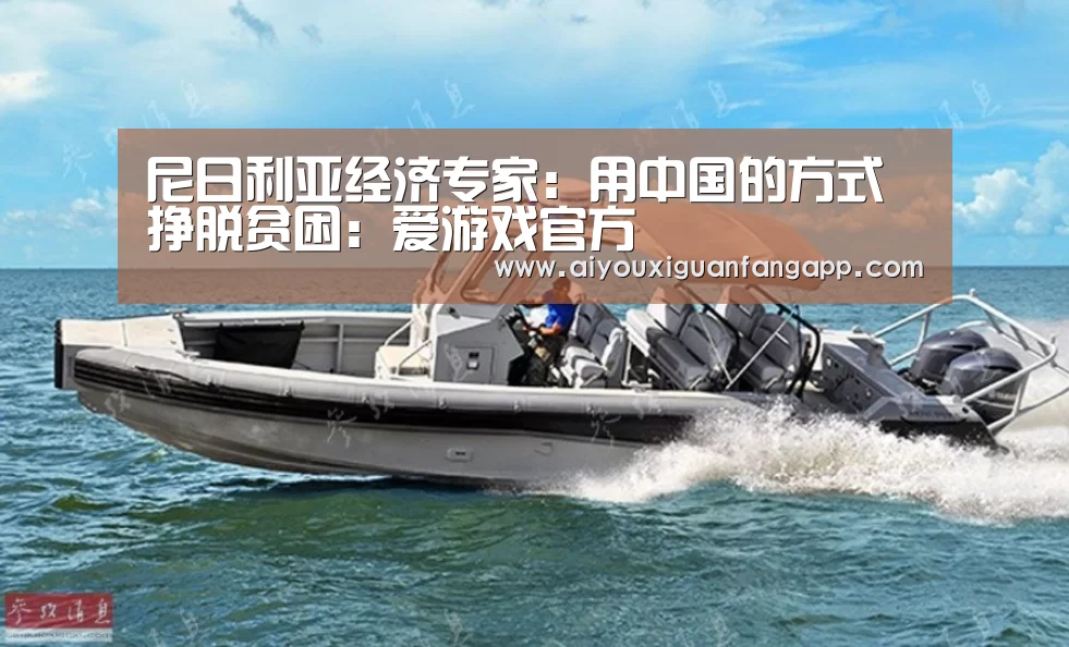 尼日利亚经济专家:用中国的方式挣脱贫困:爱游戏官方(图2) 爱游戏电竞